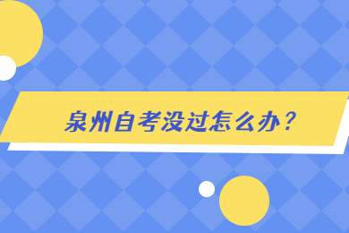 泉州自考沒(méi)過(guò)怎么辦