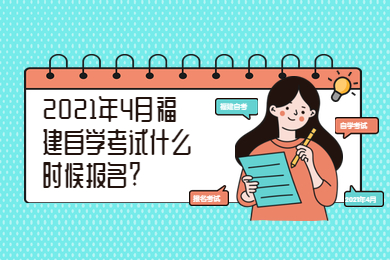 2021年4月福建自學(xué)考試什么時(shí)候報(bào)名