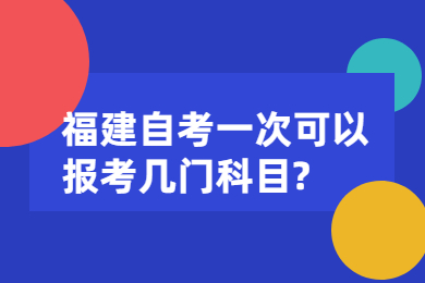 福建自考一次可以報考幾門科目