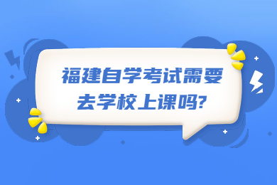 福建自學考試需要去學校上課嗎