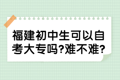 福建初中生可以自考大專嗎?難不難?