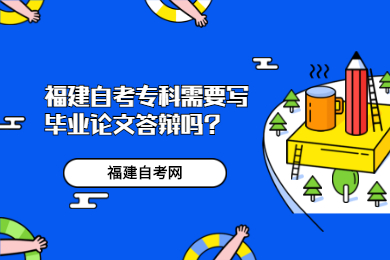 福建自考?？菩枰獙懏厴I(yè)論文答辯嗎?