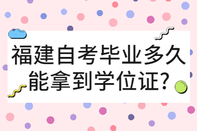 福建自考畢業(yè)多久能拿到學(xué)位證