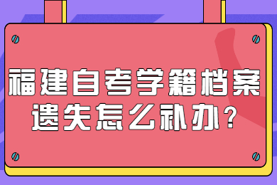 福建自考學(xué)籍檔案遺失怎么補(bǔ)辦