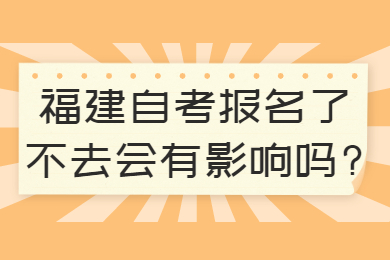 福建自考報名了不去會有影響嗎