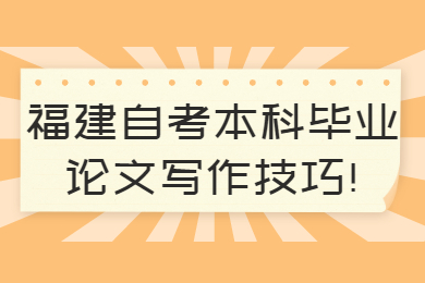 福建自考本科畢業(yè)論文寫(xiě)作技巧