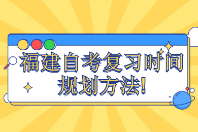 福建自考復(fù)習(xí)時間規(guī)劃方法