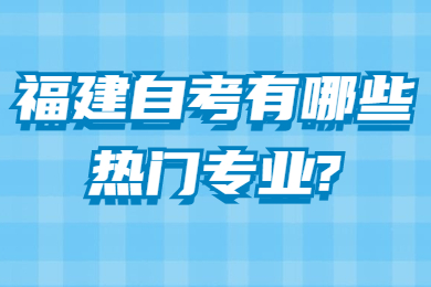 福建自考有哪些熱門專業(yè)