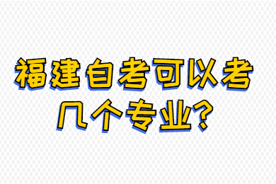 福建自考可以考幾個(gè)專(zhuān)業(yè)