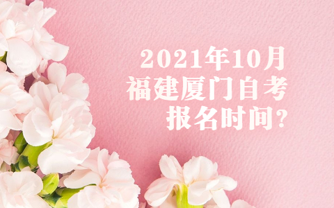 2021年10月福建廈門自考報(bào)名時(shí)間?