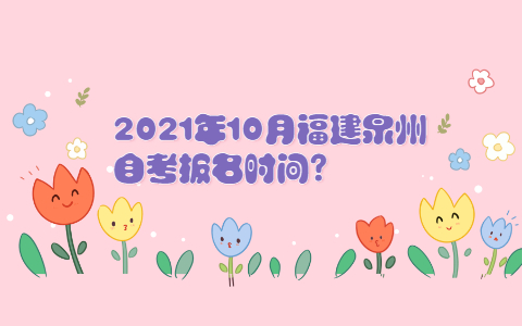 2021年10月福建泉州自考報(bào)名時(shí)間?