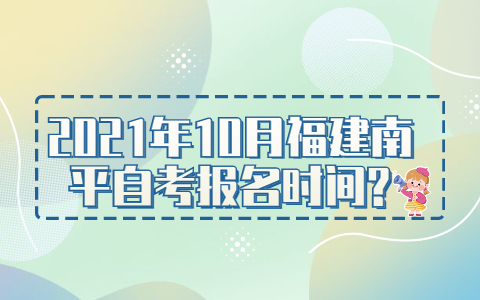 2021年10月福建南平自考報(bào)名時(shí)間?