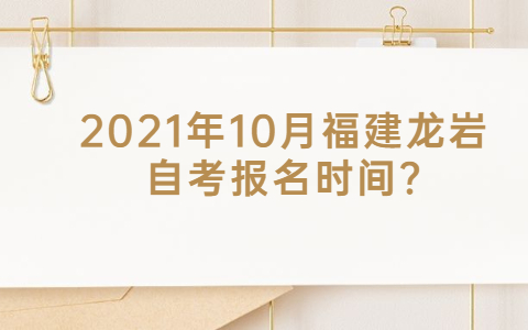 2021年10月福建龍巖自考報(bào)名時(shí)間?