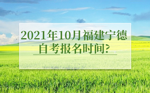 2021年10月福建寧德自考報名時間?