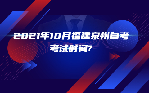 2021年10月福建泉州自考考試時間?