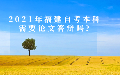 2021年福建自考本科需要論文答辯嗎?