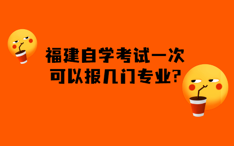 福建的自學(xué)考試一次可以報(bào)幾門(mén)專業(yè)?