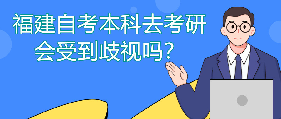 福建自考本科去考研會(huì)受到歧視嗎？