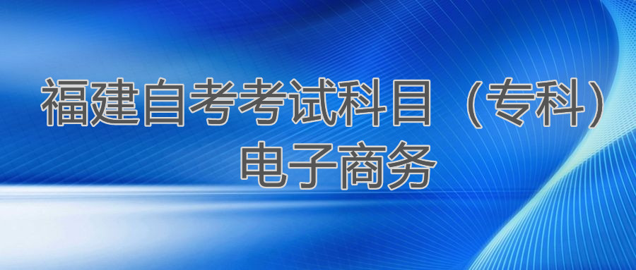 2022年4月福建自考：電子商務(wù)(專科)考試科目