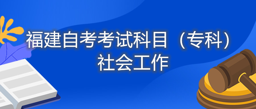 2022年4月福建自考：社會(huì)工作(?？?考試科目