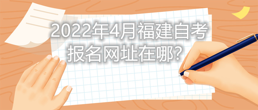 2022年4月福建自考報(bào)名網(wǎng)址在哪？