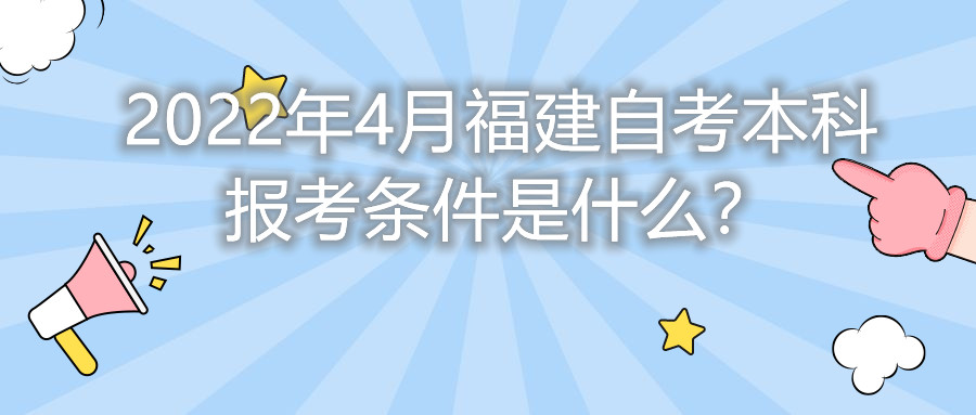 2022年4月福建自考本科報考條件是什么？