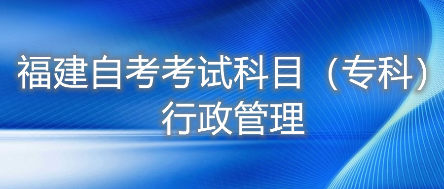 2022年4月福建自考：行政管理(專科)考試科目