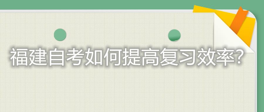 福建自考考試如何提高復(fù)習(xí)的效率？