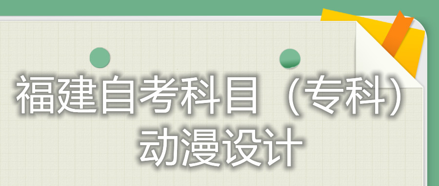 2022年4月福建自考：動(dòng)漫設(shè)計(jì)(?？?考試科目