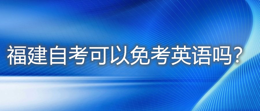 福建自考可以免考英語嗎？