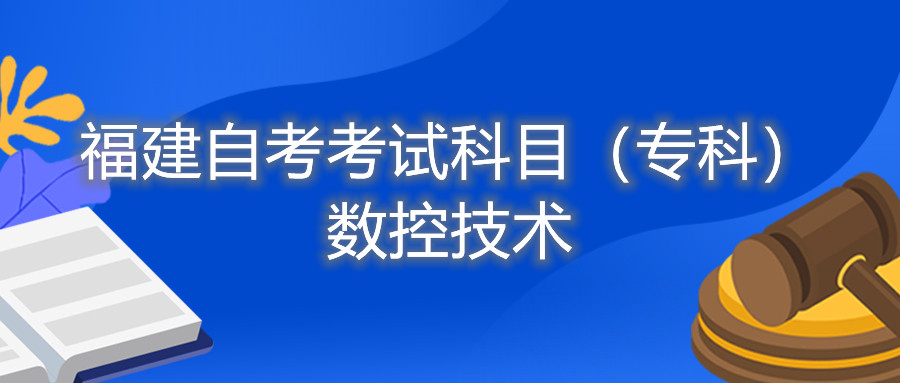 2022年4月福建自考：數(shù)控技術(shù)(專科)考試科目