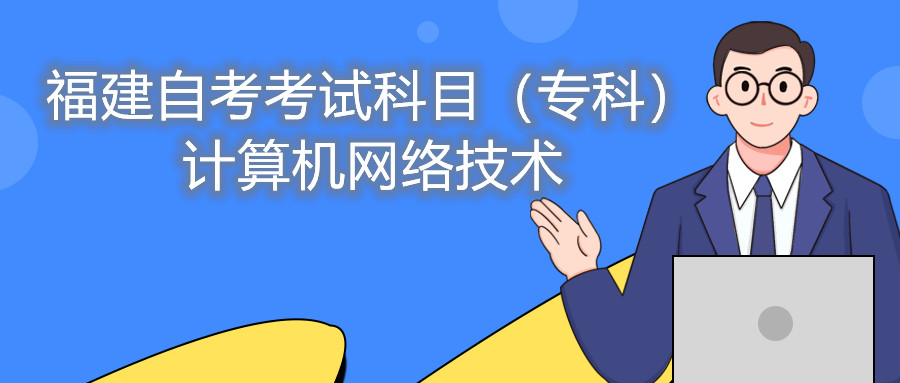 2022年4月福建自考：計(jì)算機(jī)網(wǎng)絡(luò)技術(shù)(?？?考試科目