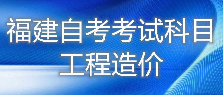 2022年4月福建自考：工程造價(專科)考試科目