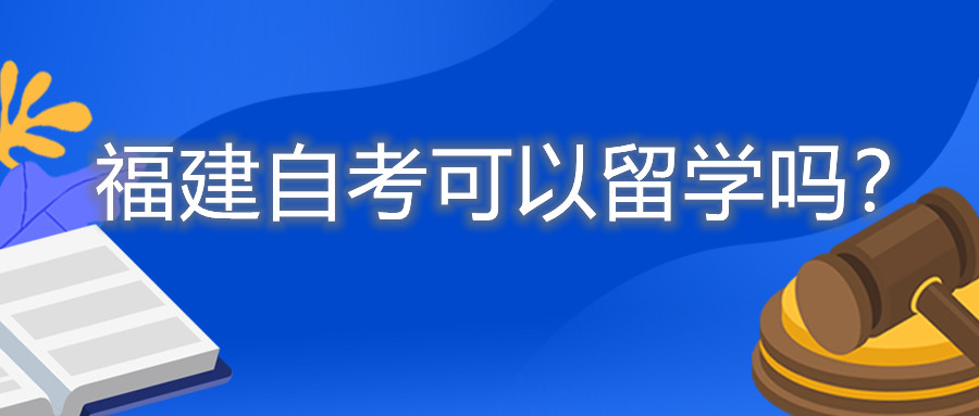 福建自考可以留學(xué)嗎？