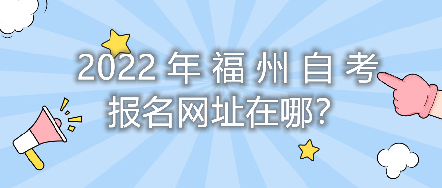 2022年福州自考報名網址在哪？