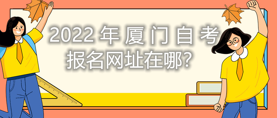 2022年廈門自考報名網(wǎng)址在哪？