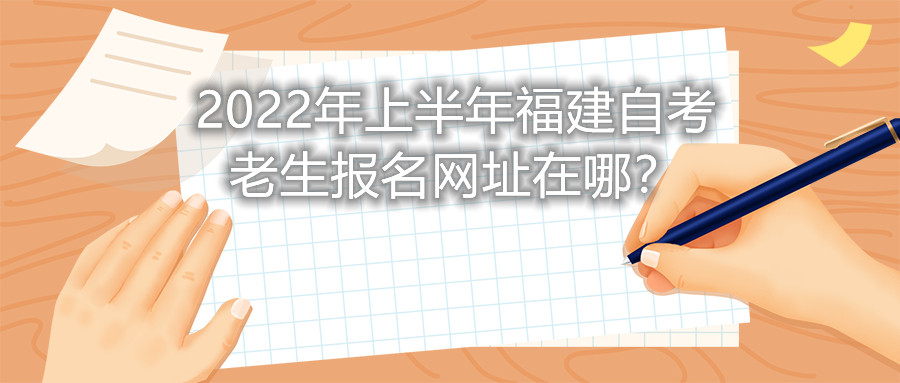 2022年上半年福建自考老生報名網(wǎng)址在哪？