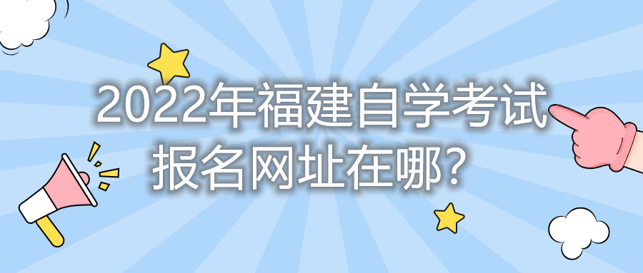 2022年福建自學(xué)考試報(bào)名網(wǎng)址在哪？    