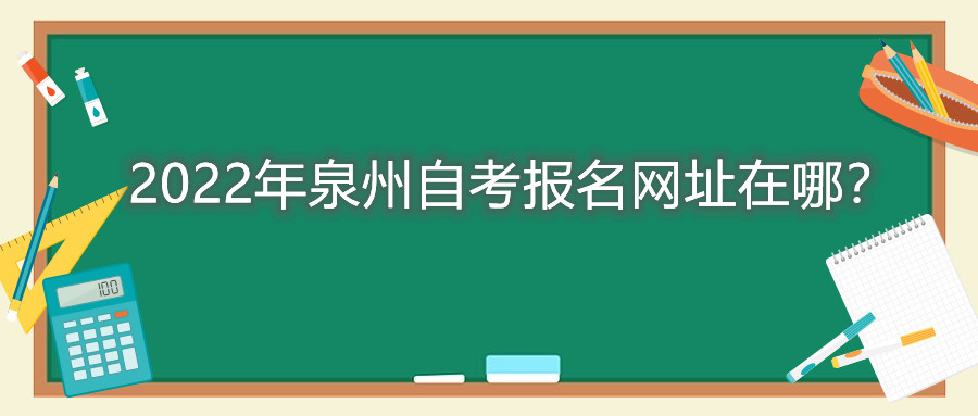 2022年泉州自考報(bào)名網(wǎng)址在哪？