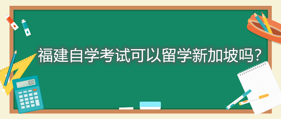 福建自學(xué)考試可以留學(xué)新加坡嗎？