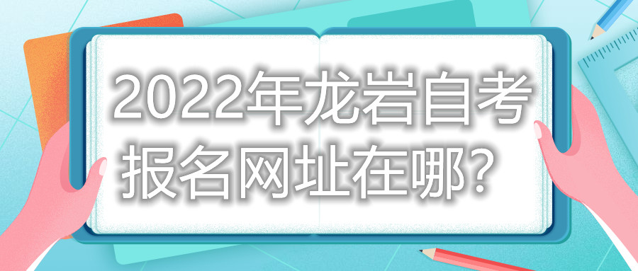 2022年龍巖自考報(bào)名網(wǎng)址在哪？