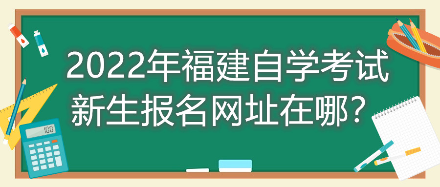 2022年福建自學(xué)考試新生報名網(wǎng)址在哪？