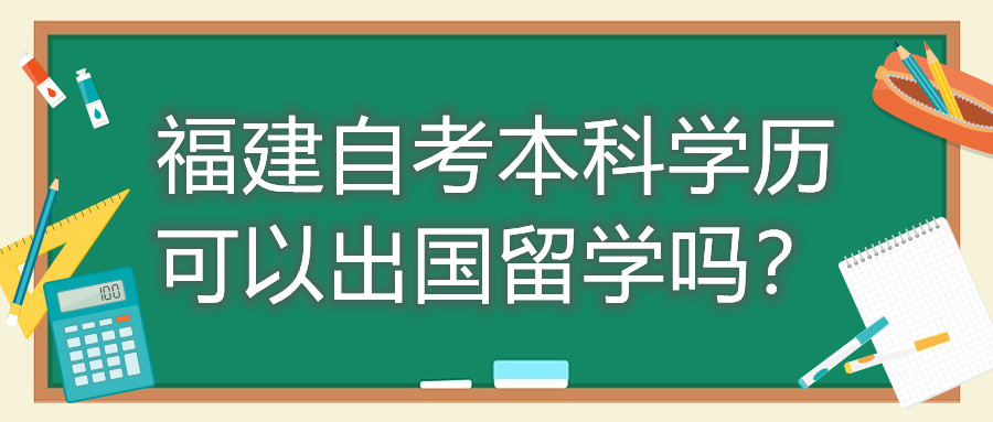 福建自考本科學(xué)歷可以出國留學(xué)嗎？