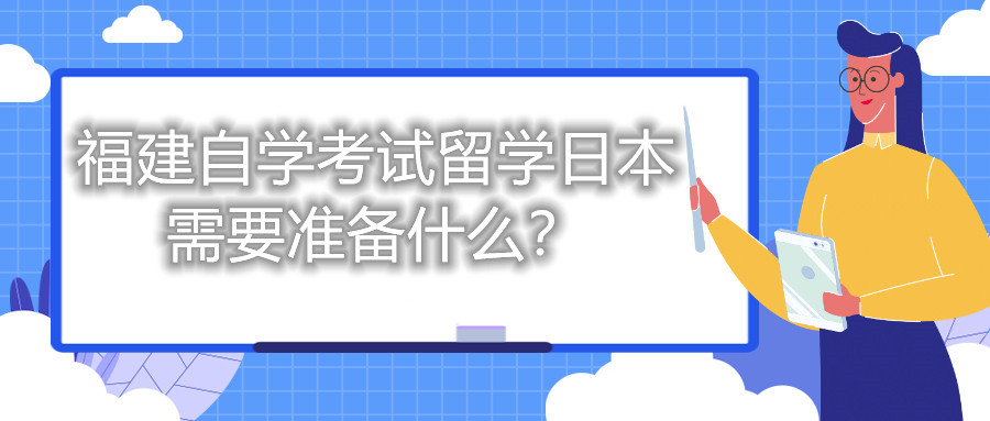 福建自學(xué)考試留學(xué)日本需要準(zhǔn)備什么？