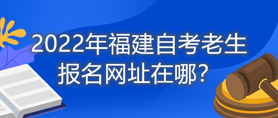 2022年福建自考老生報(bào)名網(wǎng)址在哪？