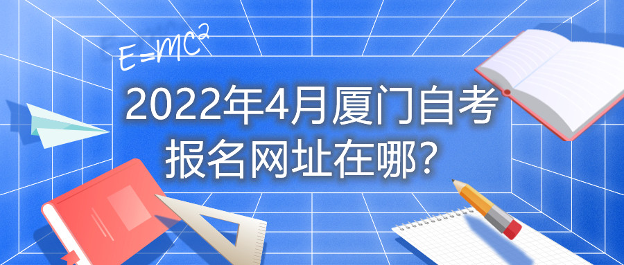 2022年4月廈門自考報名網(wǎng)址在哪？