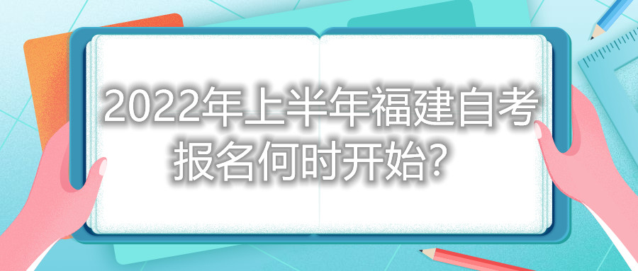 2022年上半年福建自考報(bào)名何時(shí)開(kāi)始？