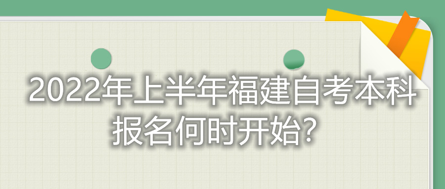 2022年上半年福建自考本科報名何時開始？