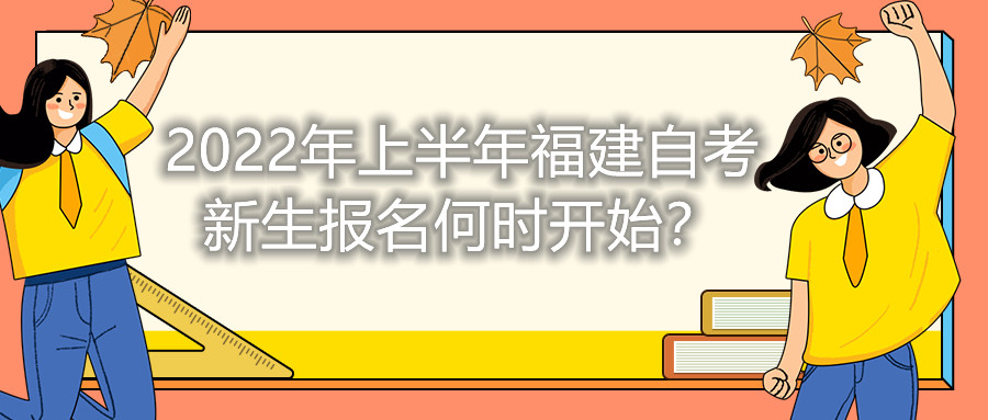 2022年上半年福建自考新生報名何時開始？