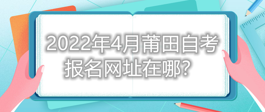 2022年4月莆田自考報(bào)名網(wǎng)址在哪？